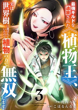 最強ギルドを追放された《植物王》、実は世界樹に選ばれていたので植物の力で無双します【電子単行本版】３
