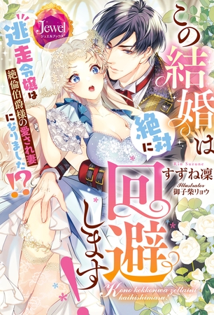 この結婚は絶対に回避します！　逃走令嬢は絶倫伯爵様の愛され妻になりました!?