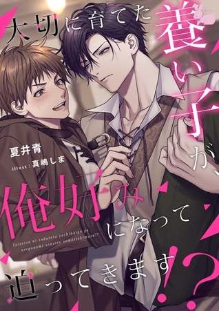 大切に育てた養い子が、俺好みになって迫ってきます！？