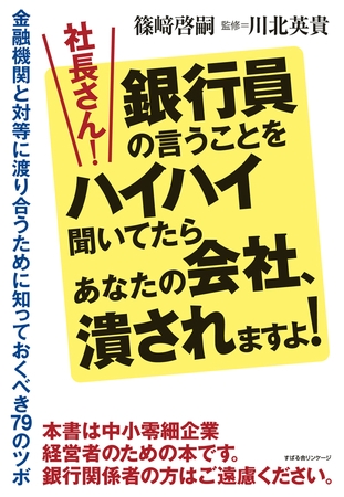 社長さん！　銀行員の言うことをハイハイ聞いてたらあなたの会社、潰されますよ！