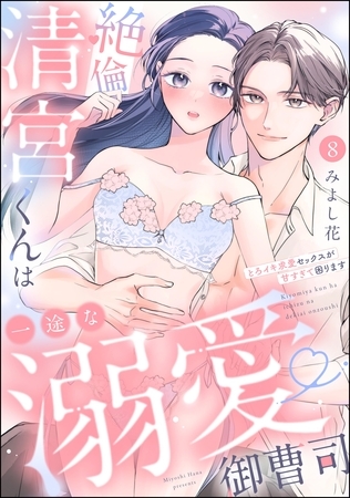 絶倫清宮くんは一途な溺愛御曹司 とろイキ求愛セックスが甘すぎて困ります（分冊版）　【第8話】