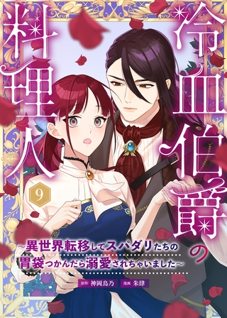 冷血伯爵の料理人～異世界転移してスパダリたちの胃袋つかんだら溺愛されちゃいました～（９）