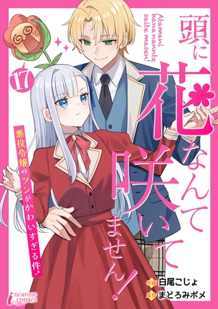 頭に花なんて咲いてません！悪役令嬢のツンがかわいすぎる件 17