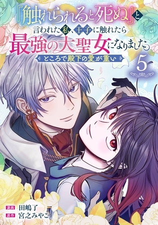 『触れられると死ぬ』と言われた私、王子に触れたら最強の大聖女になりました。ところで殿下の愛が重い【分冊版】 5