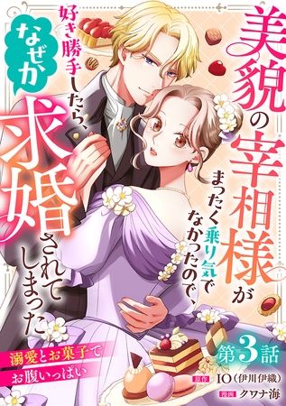 美貌の宰相様がまったく乗り気でなかったので、好き勝手したら、なぜか求婚されてしまった 溺愛とお菓子でお腹いっぱい(話売り)　#3