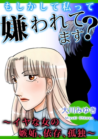 もしかして私って嫌われてます？～イヤな女の嫉妬、依存、孤独～