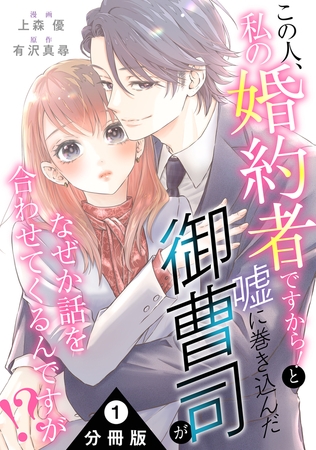 この人、私の婚約者ですから！と嘘に巻き込んだ御曹司がなぜか話を合わせてくるんですが！？ 分冊版 ： 1