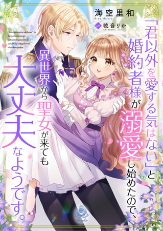 「君以外を愛する気はない」と婚約者様が溺愛し始めたので、異世界から聖女が来ても大丈夫なようです。