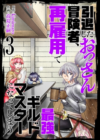 【合本版】引退したおっさん冒険者、再雇用で最強ギルドマスターになってしまう（3）（描き下ろしおまけ付き）