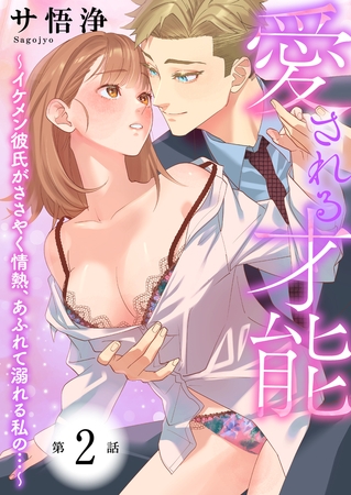 【期間限定　無料お試し版　閲覧期限2026年3月19日】愛される才能 〜イケメン彼氏がささやく情熱、あふれて溺れる私の…〜　第2巻