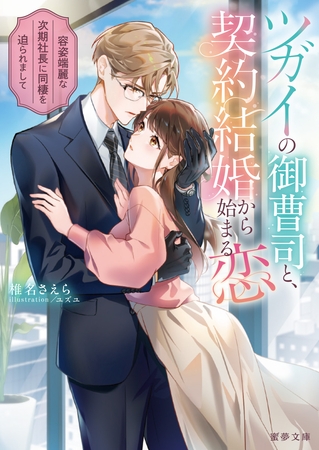 【期間限定　試し読み増量版】ツガイの御曹司と、契約結婚から始まる恋　容姿端麗な次期社長に同棲を迫られまして