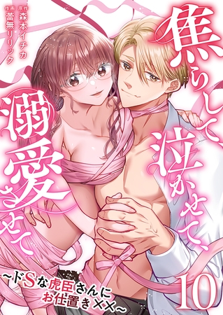 焦らして、泣かせて、溺愛させて～ドSな虎臣さんにお仕置き××～ 10巻