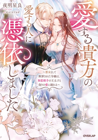 【期間限定　試し読み増量版】愛する貴方の愛する人に憑依しました　～悪女として断罪された令嬢は、初恋相手の王太子と偽りの愛に溺れる～【電子書籍限定書き下ろしSS付き】
