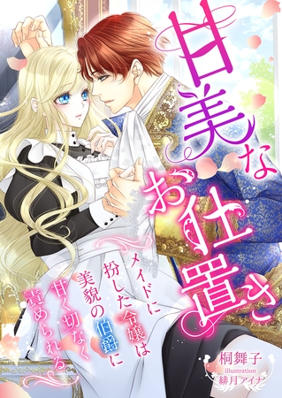 甘美なお仕置き ～メイドに扮した令嬢は美貌の伯爵に甘く切なく責められる～