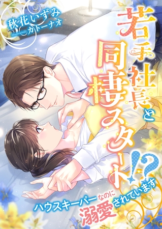 若手社長と同棲スタート！？ ハウスキーパーなのに溺愛されています