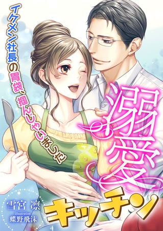 溺愛キッチン ～イケメン社長の胃袋、掴んじゃいました～