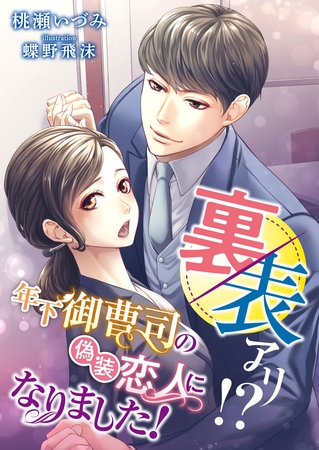裏表アリ！？ 年下御曹司の偽装恋人になりました！