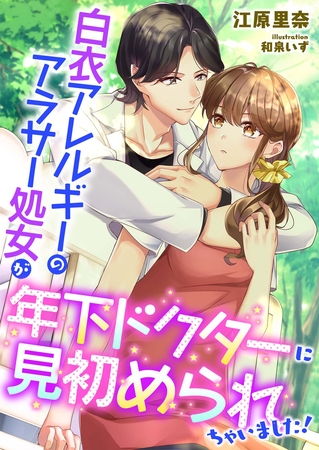 白衣アレルギーのアラサー処女が年下ドクターに見初められちゃいました！