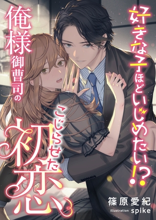 好きな子ほどいじめたい！？ 俺様御曹司のこじらせた初恋