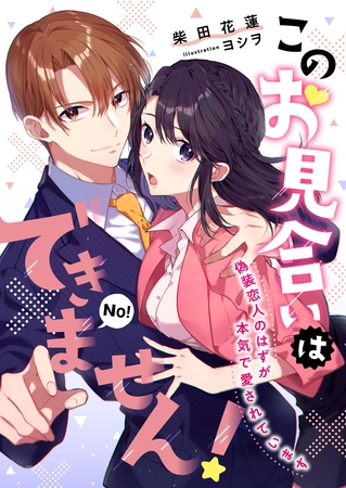 このお見合いはできません！ 偽装恋人のはずが本気で愛されています