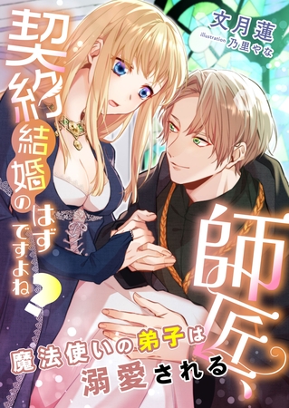 師匠、契約結婚のはずですよね？ ～魔法使いの弟子は溺愛される～