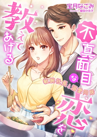 不真面目な恋を教えてあげる ～敏腕社長と溺愛同居～