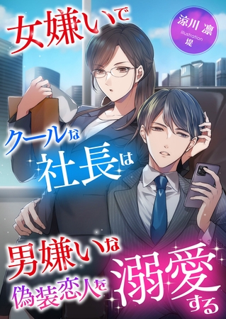 女嫌いでクールな社長は男嫌いな偽装恋人を溺愛する