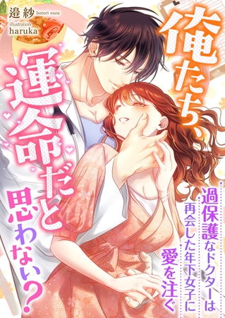 俺たち、運命だと思わない？ ～過保護なドクターは再会した年下女子に愛を注ぐ～