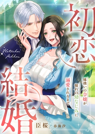 初恋結婚 ～妹扱いの令嬢が憧れの幼なじみに溺愛されるまで～