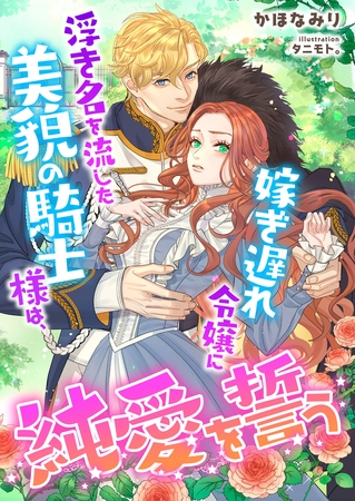 浮き名を流した美貌の騎士様は、嫁ぎ遅れ令嬢に純愛を誓う