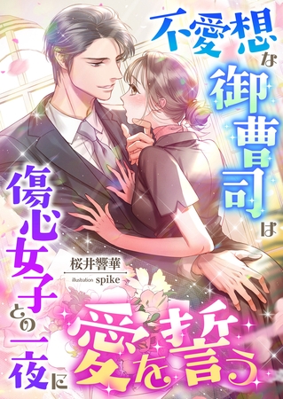 不愛想な御曹司は傷心女子との一夜に愛を誓う