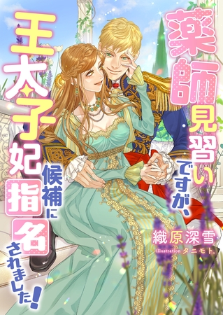 薬師見習いですが、王太子妃候補に指名されました！