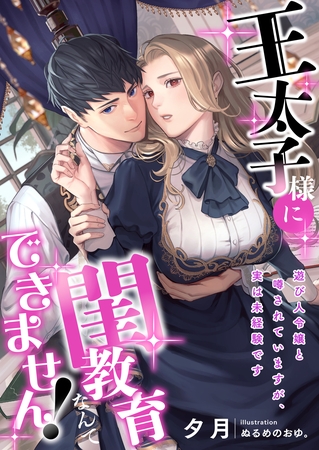 王太子様に閨教育なんてできません！ 遊び人令嬢と噂されていますが、実は未経験です
