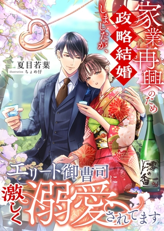 家業再興のため政略結婚しましたが、エリート御曹司に激しく溺愛されてます