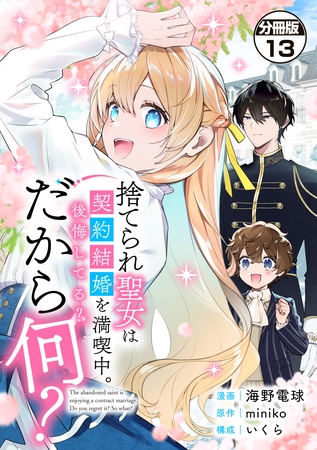 捨てられ聖女は契約結婚を満喫中。後悔してる？だから何？　分冊版（１３）