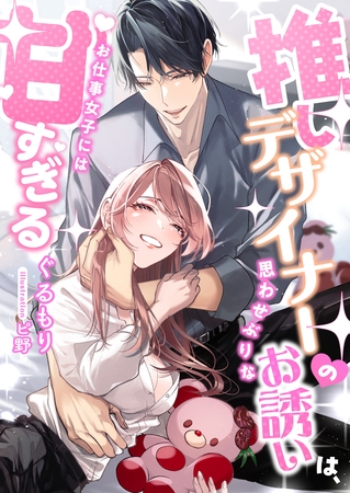 推しデザイナーの思わせぶりなお誘いは、お仕事女子には甘すぎる