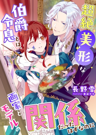 超絶美形な伯爵令息とは、画家とモデルの関係だったはずなのに