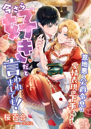 今さら好きだと言われましても！ ～意地悪な公爵令息は愛情表現が下手すぎる～