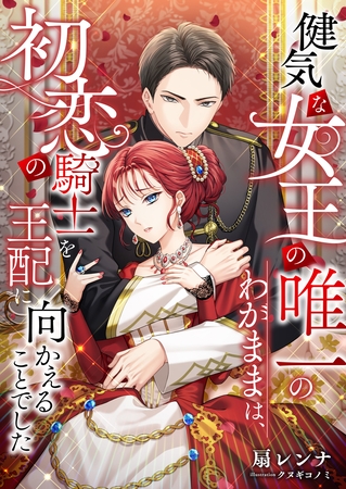 健気な女王の唯一のわがままは、初恋の騎士を王配に向かえることでした