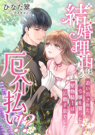 結婚理由は厄介払い！？ 追い出された令嬢を娶った堅物騎士は公爵子息でした