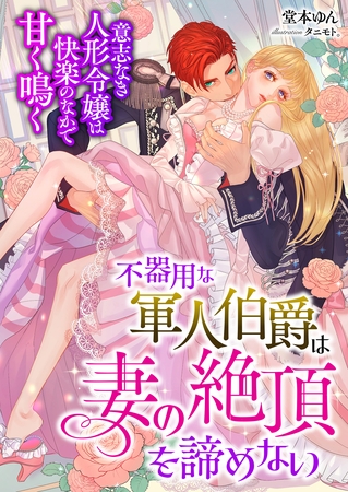 不器用な軍人伯爵は妻の絶頂を諦めない ～意志なき人形令嬢は快楽のなかで甘く鳴く～