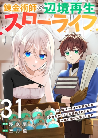 錬金術師の辺境再生スローライフ〜S級パーティーで孤立した少女をかばったら追放されたので、一緒に幸せに暮らします〜３１