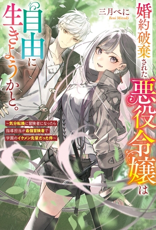 婚約破棄された悪役令嬢は自由に生きようかと。　～気分転換に冒険者になったら指導担当が最強冒険者で学園のイケメン先輩だった件～