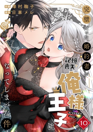 完璧だった婚約者が記憶喪失で俺様王子になってしまった件　(10)