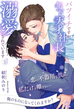 バツイチですが、年下天才社長に溺愛されています　～恋に不器用な彼は、私だけを離さない～【２】