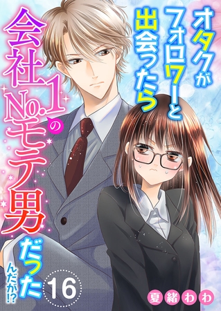 オタクがフォロワーと出会ったら会社No.1のモテ男だったんだが！？ 16巻
