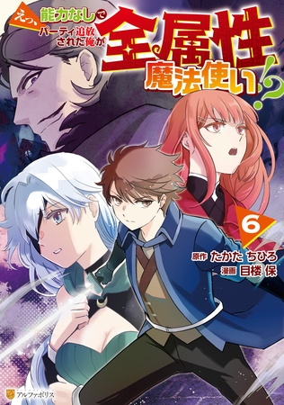 えっ、能力なしでパーティ追放された俺が全属性魔法使い！？６