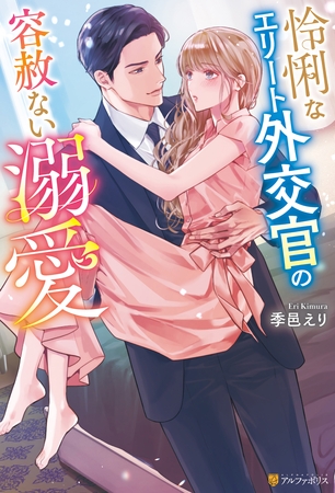 【期間限定　試し読み増量版】怜悧なエリート外交官の容赦ない溺愛