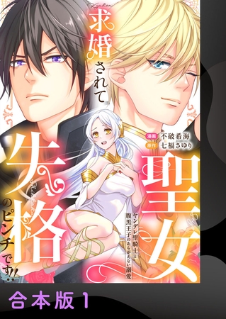 求婚されて聖女失格のピンチです!!～ヤンデレ聖騎士と腹黒王子のあらがえない溺愛～【合本版】1