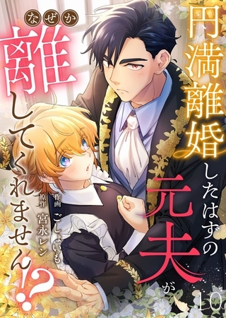 円満離婚したはずの元夫がなぜか離してくれません!?(10)